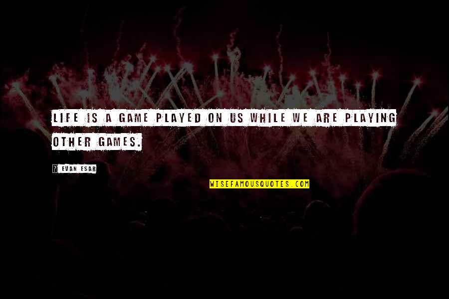 Playing Games Quotes By Evan Esar: Life is a game played on us while