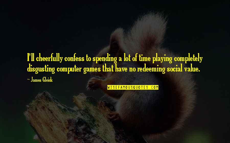 Playing Games Quotes By James Gleick: I'll cheerfully confess to spending a lot of