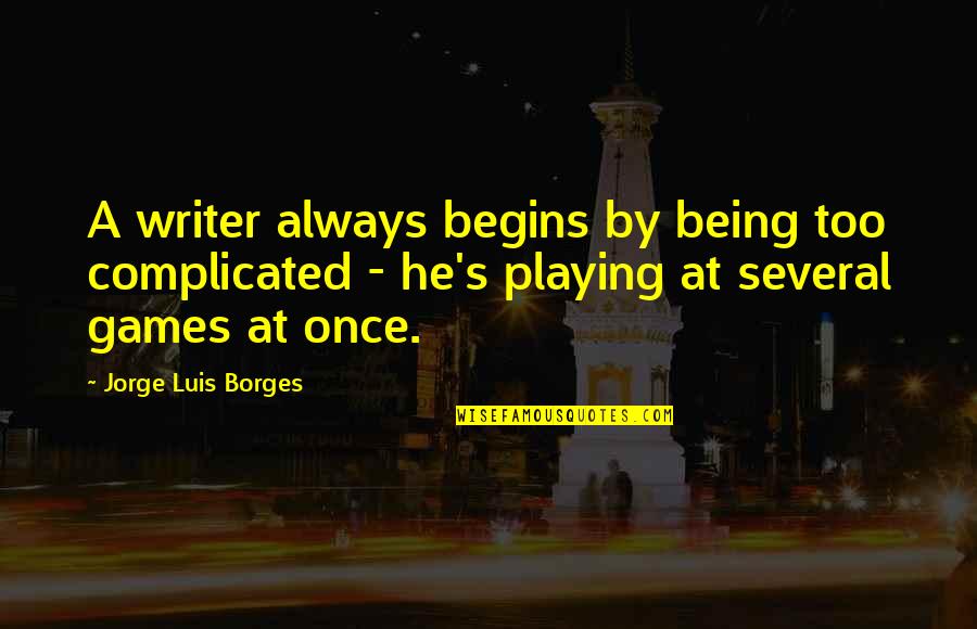 Playing Games Quotes By Jorge Luis Borges: A writer always begins by being too complicated