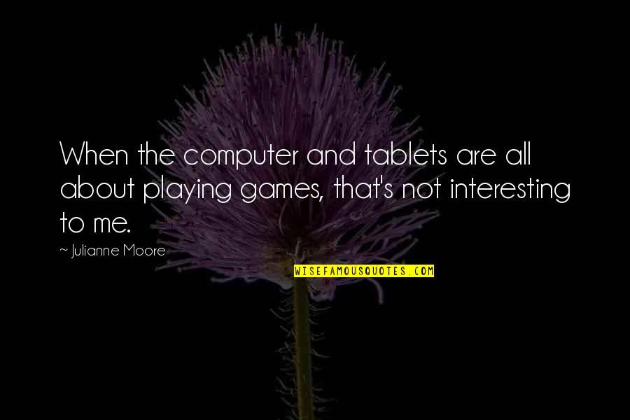 Playing Games With Me Quotes By Julianne Moore: When the computer and tablets are all about