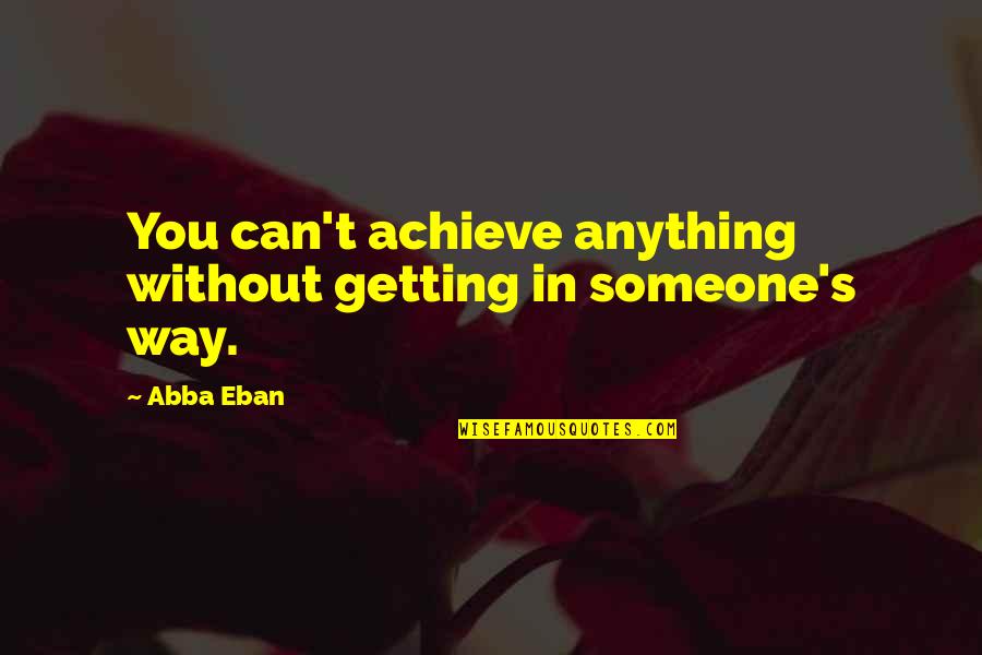Playing Hard To Get Quotes By Abba Eban: You can't achieve anything without getting in someone's