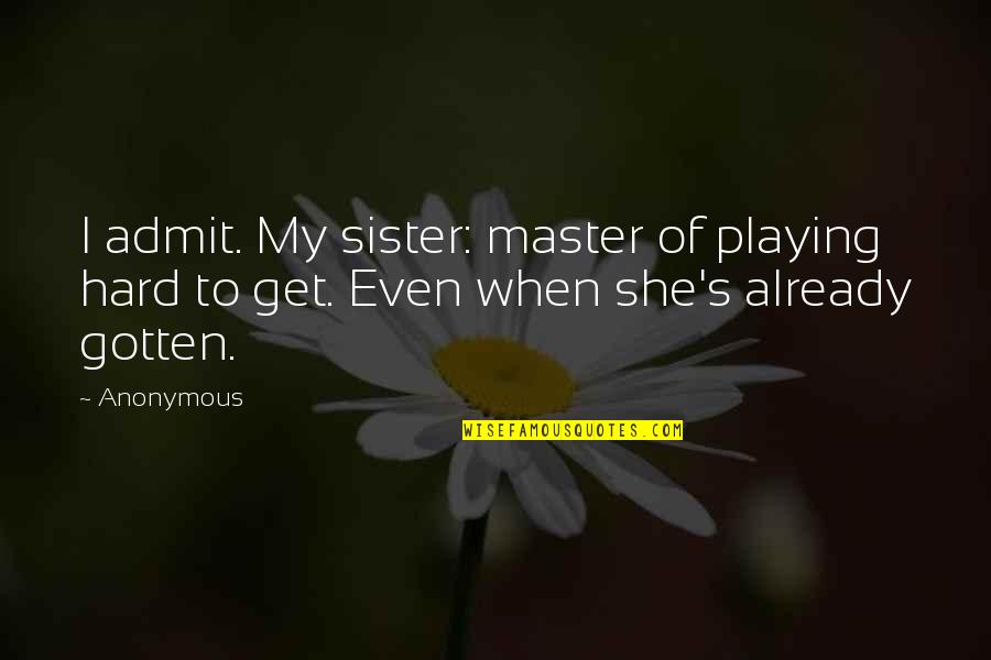 Playing Hard To Get Quotes By Anonymous: I admit. My sister: master of playing hard