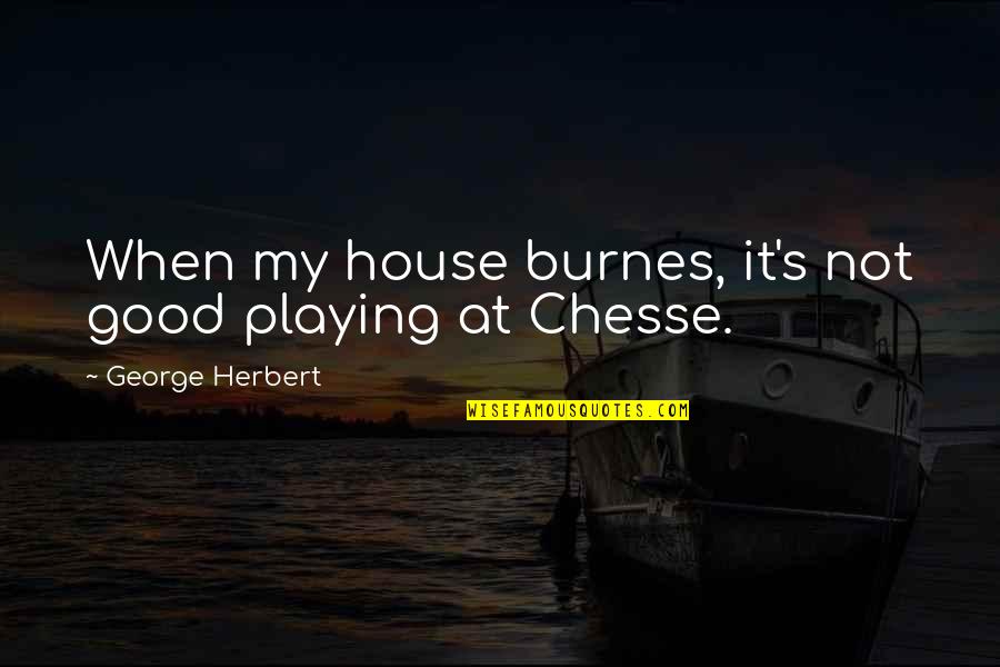 Playing House Quotes By George Herbert: When my house burnes, it's not good playing