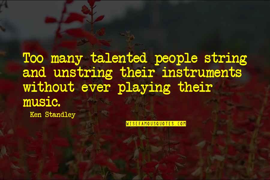 Playing Instruments Quotes By Ken Standley: Too many talented people string and unstring their