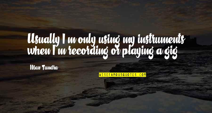 Playing Instruments Quotes By Max Tundra: Usually I'm only using my instruments when I'm