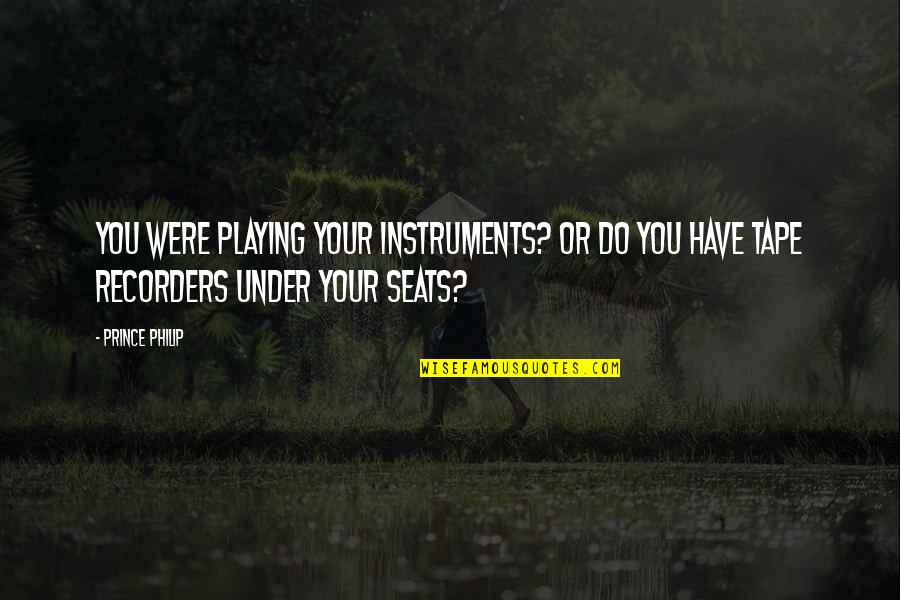 Playing Instruments Quotes By Prince Philip: You were playing your instruments? Or do you