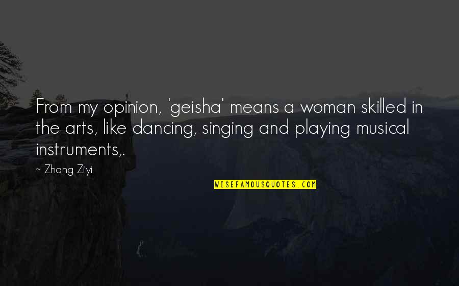 Playing Instruments Quotes By Zhang Ziyi: From my opinion, 'geisha' means a woman skilled