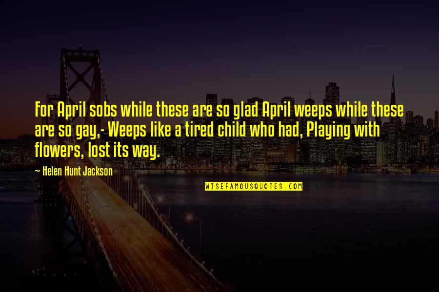 Playing Like A Child Quotes By Helen Hunt Jackson: For April sobs while these are so glad