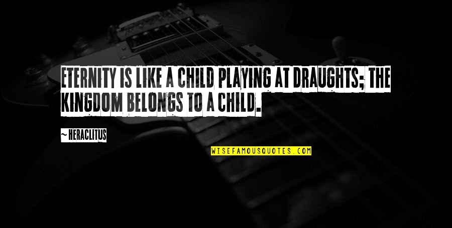 Playing Like A Child Quotes By Heraclitus: Eternity is like a child playing at draughts;