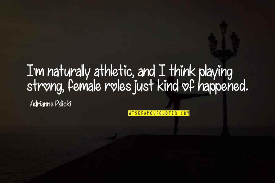 Playing Many Roles Quotes By Adrianne Palicki: I'm naturally athletic, and I think playing strong,