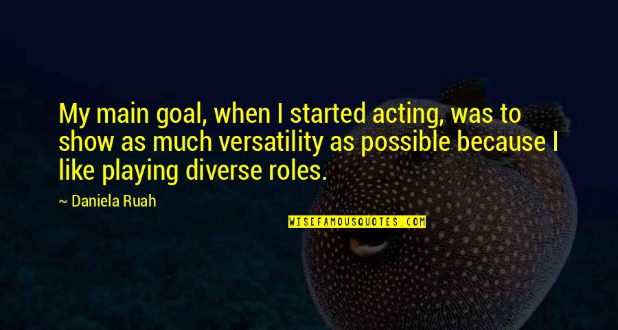 Playing Many Roles Quotes By Daniela Ruah: My main goal, when I started acting, was