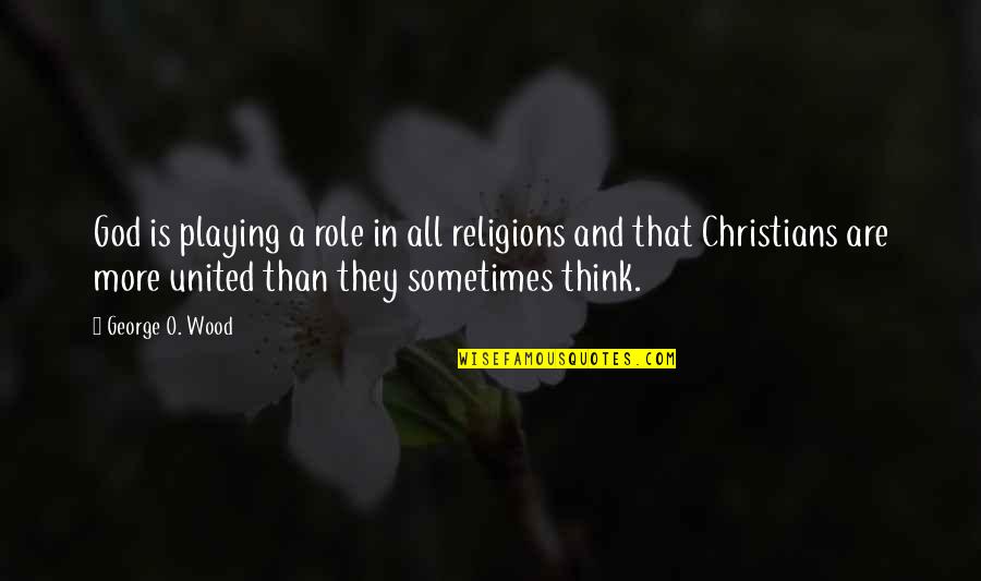 Playing Many Roles Quotes By George O. Wood: God is playing a role in all religions