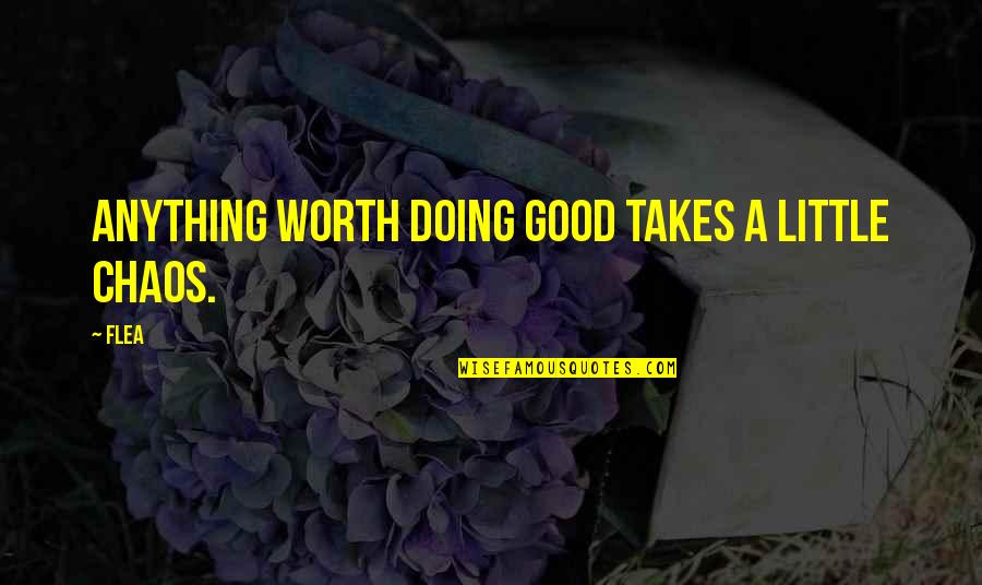 Playing Music And Life Quotes By Flea: Anything worth doing good takes a little chaos.
