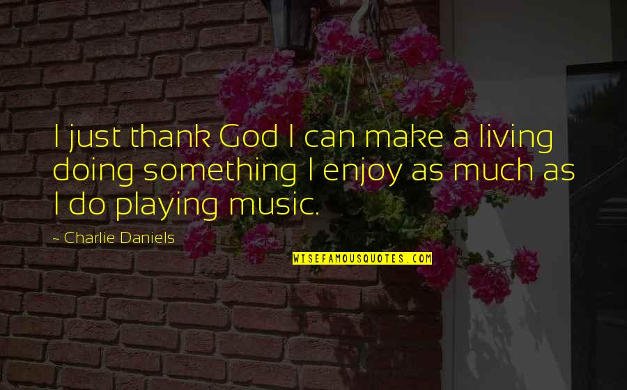 Playing Music For God Quotes By Charlie Daniels: I just thank God I can make a