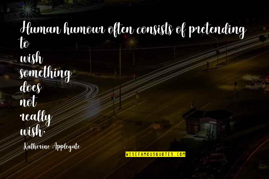 Playing Music Live Quotes By Katherine Applegate: Human humour often consists of pretending to wish Playing Music Live Quotes By Katherine Applegate: Human humour often consists of pretending to wish