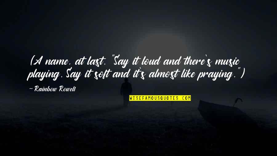 Playing Music Loud Quotes By Rainbow Rowell: (A name, at last. "Say it loud and