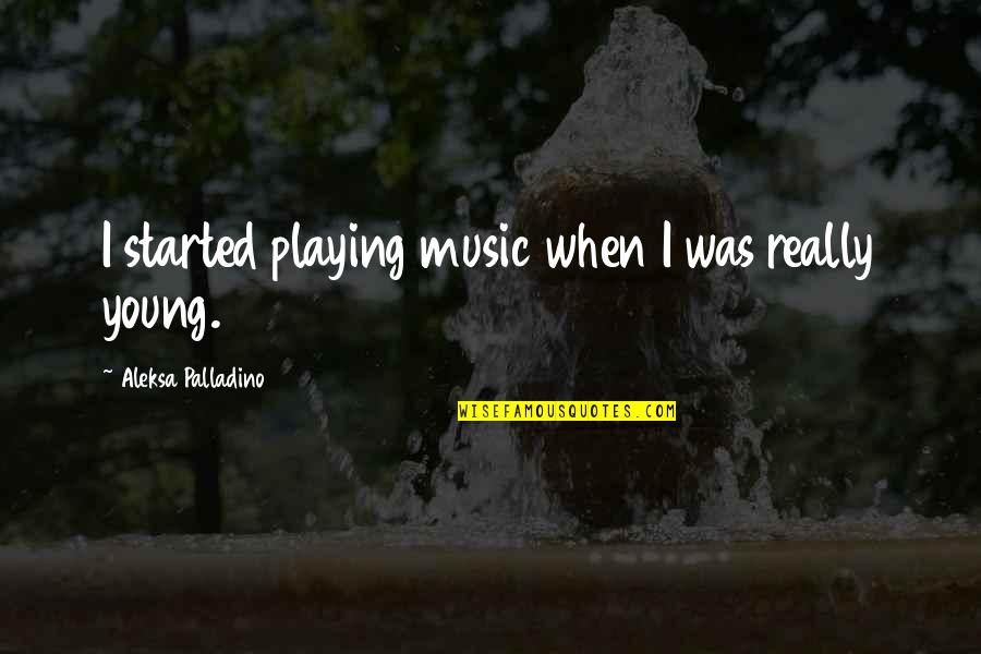 Playing Music Quotes By Aleksa Palladino: I started playing music when I was really