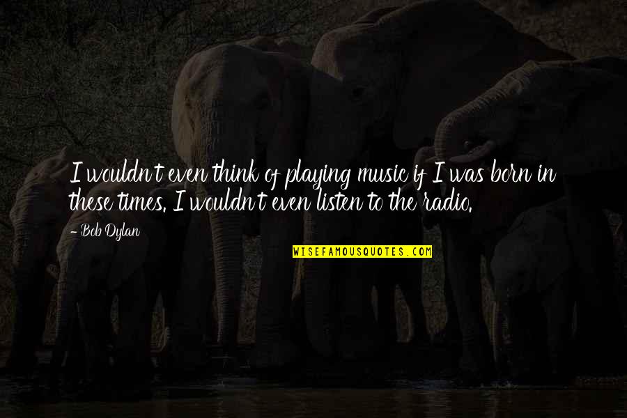 Playing Music Quotes By Bob Dylan: I wouldn't even think of playing music if
