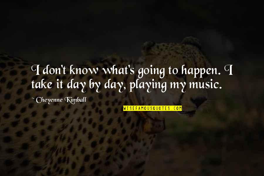 Playing Music Quotes By Cheyenne Kimball: I don't know what's going to happen. I