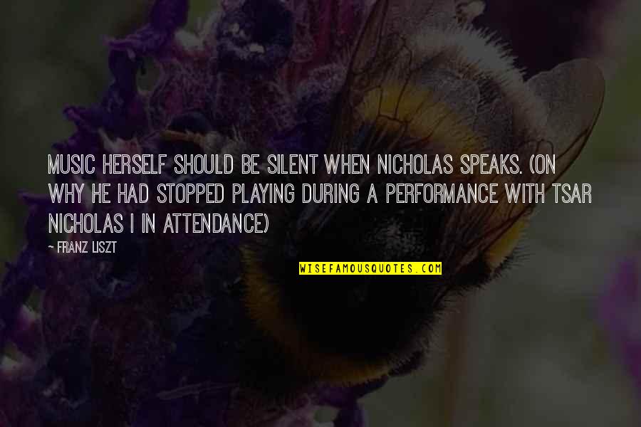 Playing Music Quotes By Franz Liszt: Music herself should be silent when Nicholas speaks.
