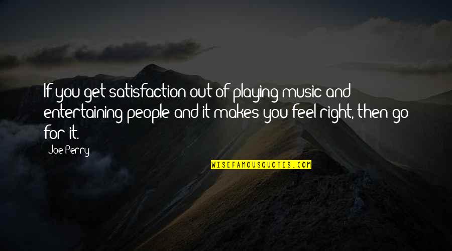 Playing Music Quotes By Joe Perry: If you get satisfaction out of playing music