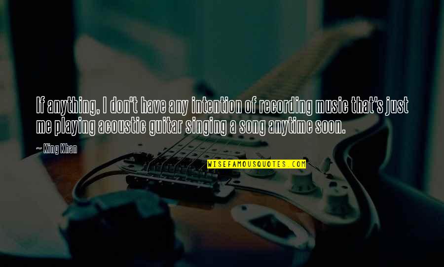 Playing Music Quotes By King Khan: If anything, I don't have any intention of