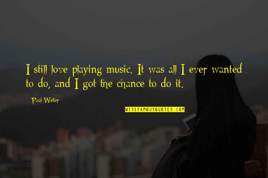 Playing Music Quotes By Paul Weller: I still love playing music. It was all