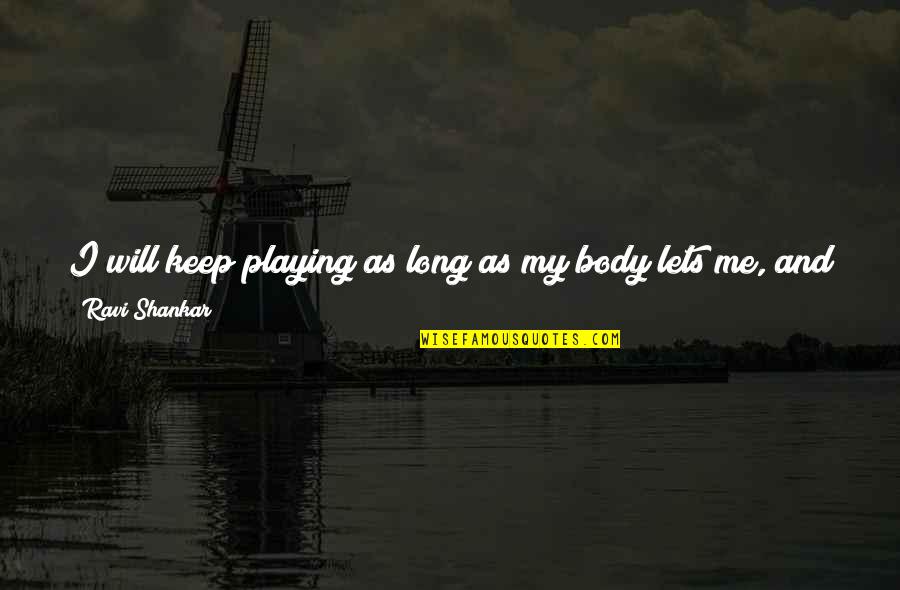 Playing Music Quotes By Ravi Shankar: I will keep playing as long as my