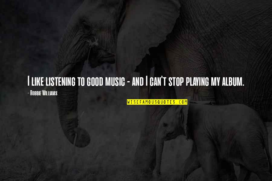 Playing Music Quotes By Robbie Williams: I like listening to good music - and