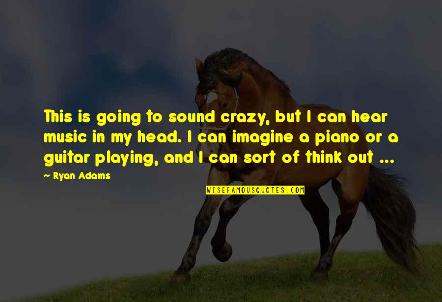 Playing Music Quotes By Ryan Adams: This is going to sound crazy, but I