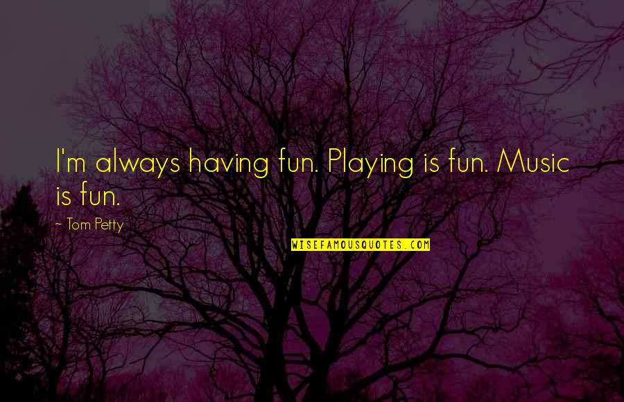 Playing Music Quotes By Tom Petty: I'm always having fun. Playing is fun. Music