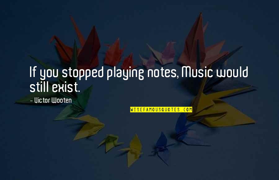 Playing Music Quotes By Victor Wooten: If you stopped playing notes, Music would still