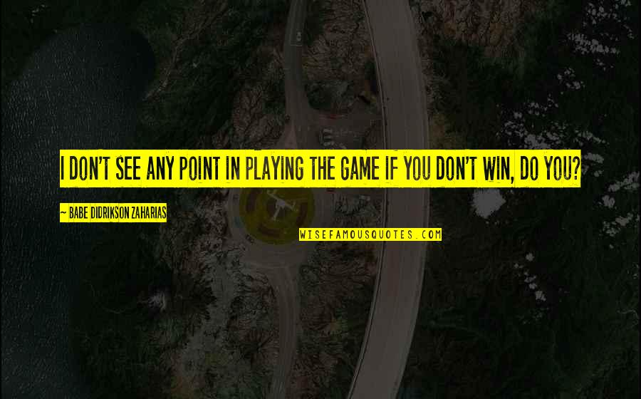 Playing No Games Quotes By Babe Didrikson Zaharias: I don't see any point in playing the