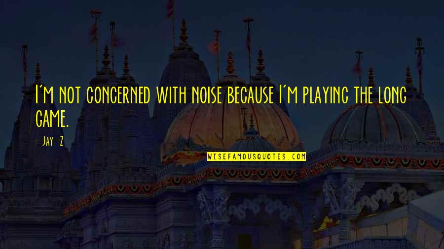Playing No Games Quotes By Jay-Z: I'm not concerned with noise because I'm playing