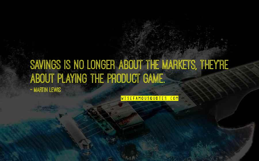 Playing No Games Quotes By Martin Lewis: Savings is no longer about the markets, they're