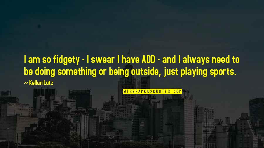 Playing Outside Quotes By Kellan Lutz: I am so fidgety - I swear I