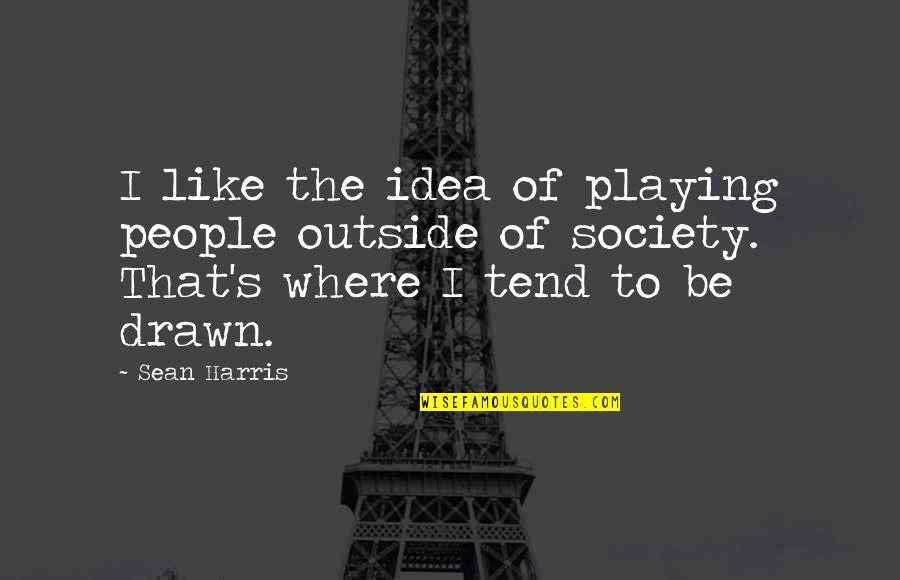 Playing Outside Quotes By Sean Harris: I like the idea of playing people outside