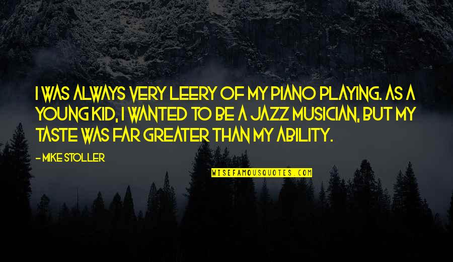 Playing Piano Quotes By Mike Stoller: I was always very leery of my piano Playing Piano Quotes By Mike Stoller: I was always very leery of my piano