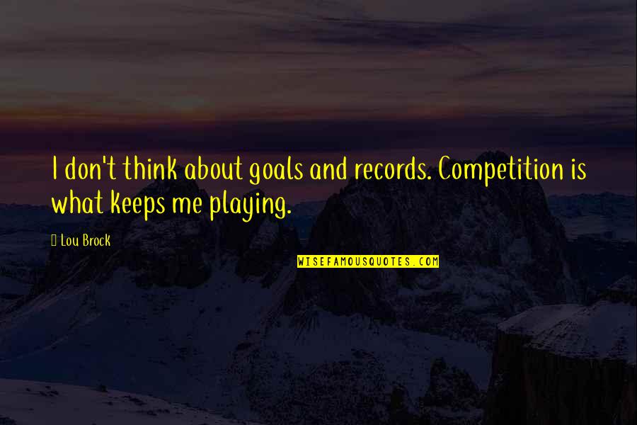 Playing Records Quotes By Lou Brock: I don't think about goals and records. Competition