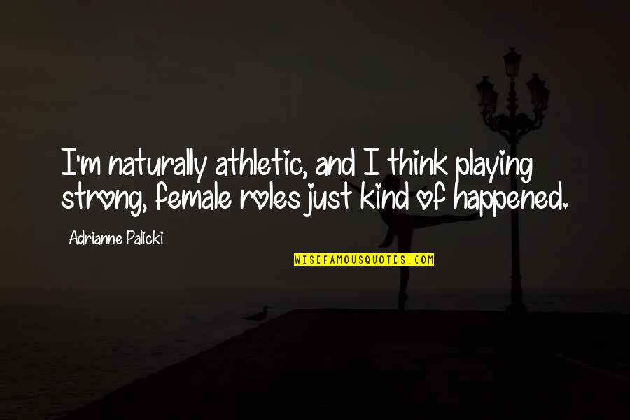 Playing Roles Quotes By Adrianne Palicki: I'm naturally athletic, and I think playing strong,