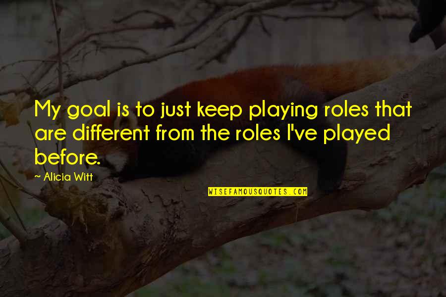 Playing Roles Quotes By Alicia Witt: My goal is to just keep playing roles