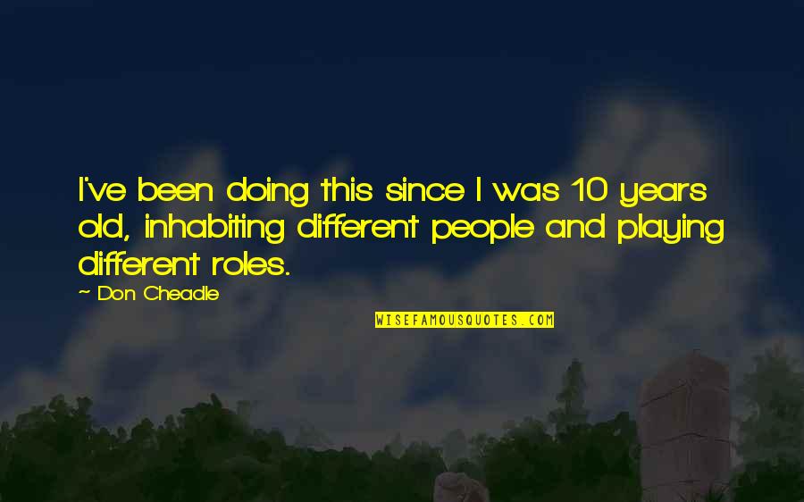 Playing Roles Quotes By Don Cheadle: I've been doing this since I was 10 Playing Roles Quotes By Don Cheadle: I've been doing this since I was 10