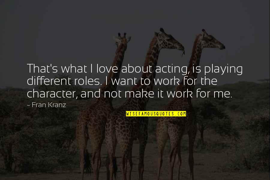 Playing Roles Quotes By Fran Kranz: That's what I love about acting, is playing Playing Roles Quotes By Fran Kranz: That's what I love about acting, is playing