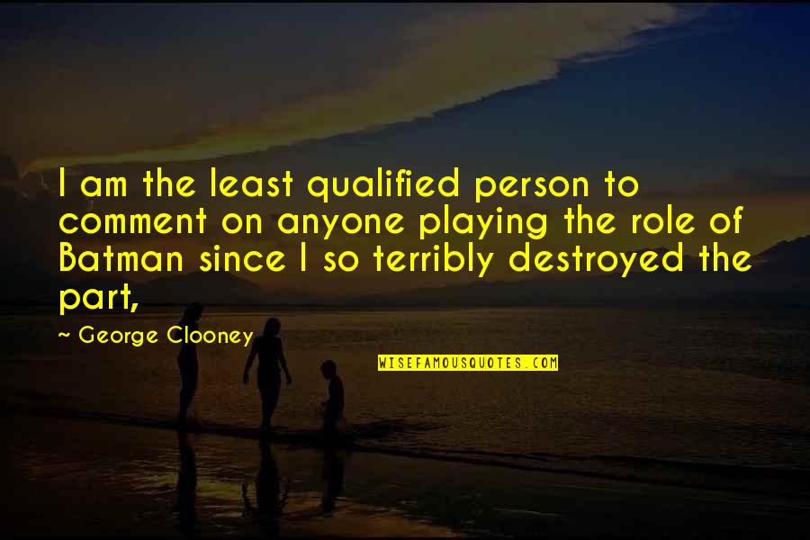 Playing Roles Quotes By George Clooney: I am the least qualified person to comment