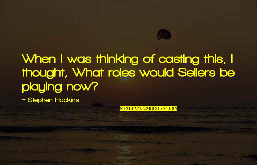 Playing Roles Quotes By Stephen Hopkins: When I was thinking of casting this, I Playing Roles Quotes By Stephen Hopkins: When I was thinking of casting this, I