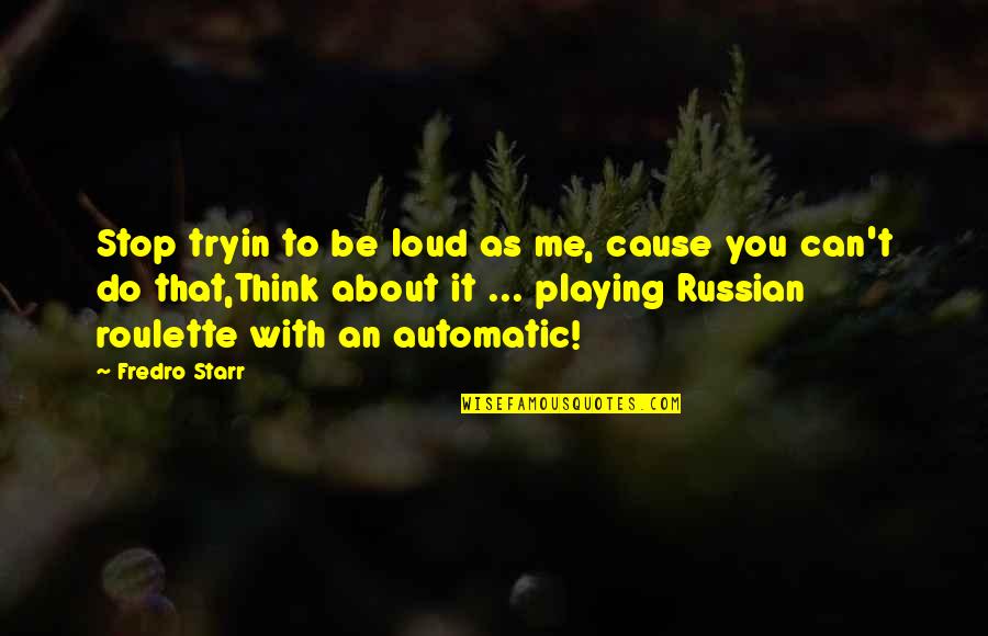 Playing Russian Roulette Quotes By Fredro Starr: Stop tryin to be loud as me, cause