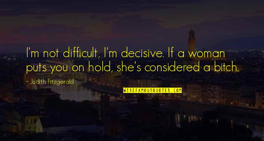 Playing Second Best Quotes By Judith Fitzgerald: I'm not difficult, I'm decisive. If a woman