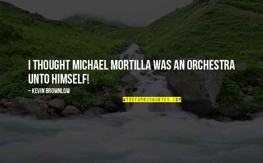 Playing Second Best Quotes By Kevin Brownlow: I thought Michael Mortilla was an orchestra unto