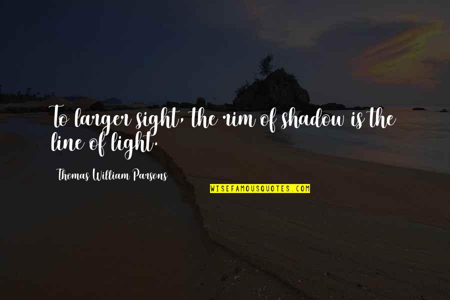 Playing Seesaw Quotes By Thomas William Parsons: To larger sight, the rim of shadow is Playing Seesaw Quotes By Thomas William Parsons: To larger sight, the rim of shadow is