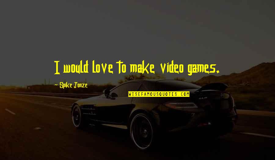 Playing Sports With Passion Quotes By Spike Jonze: I would love to make video games.